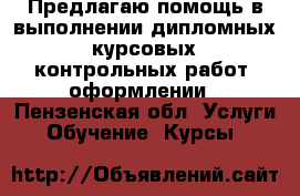 Предлагаю помощь в выполнении дипломных, курсовых, контрольных работ, оформлении - Пензенская обл. Услуги » Обучение. Курсы   